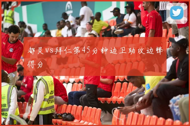 都灵vs拜仁第45分钟边卫助攻边锋得分