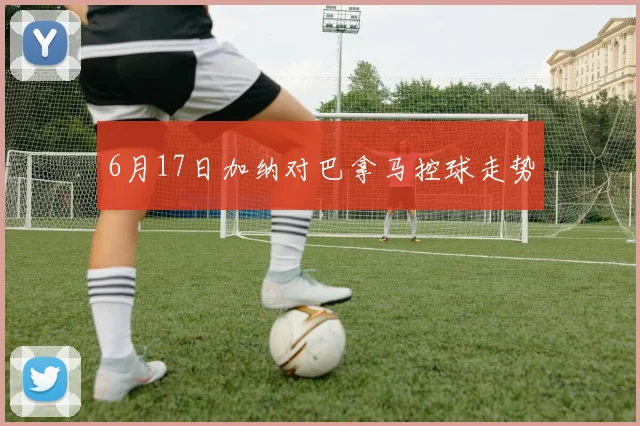 6月17日加纳对巴拿马控球走势
