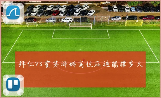 拜仁vs霍芬海姆高位压迫能撑多久