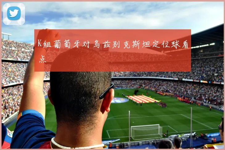 K组葡萄牙对乌兹别克斯坦定位球看点