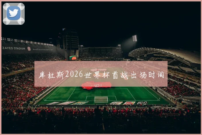 库杜斯2026世界杯首战出场时间