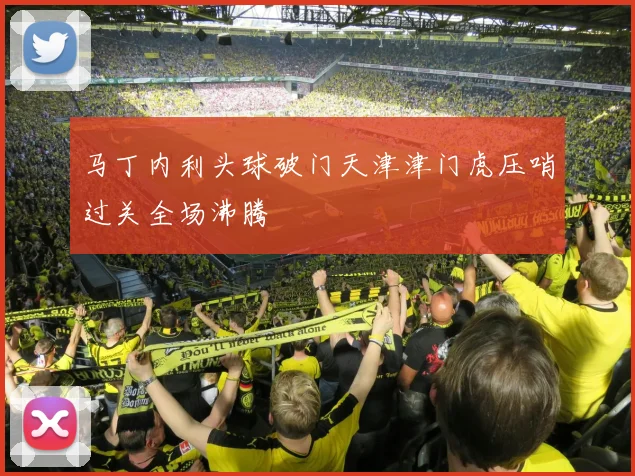 马丁内利头球破门天津津门虎压哨过关全场沸腾