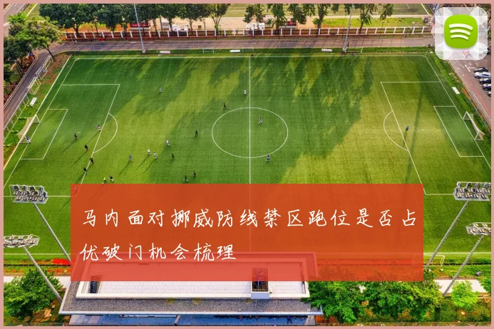 马内面对挪威防线禁区跑位是否占优破门机会梳理