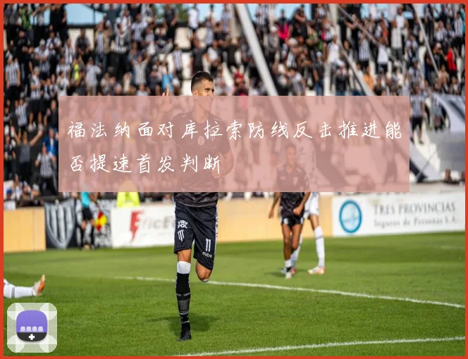 福法纳面对库拉索防线反击推进能否提速首发判断