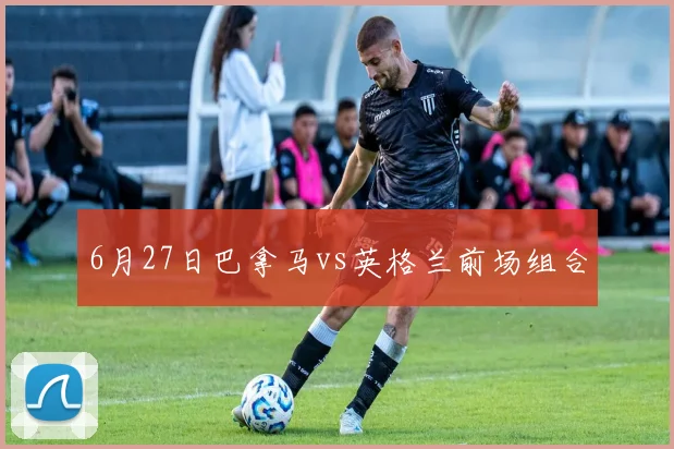 6月27日巴拿马vs英格兰前场组合